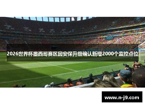 2026世界杯墨西哥赛区因安保升级确认新增2000个监控点位