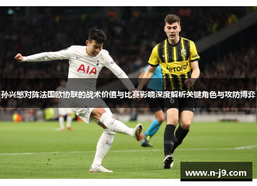 孙兴慜对阵法国欧协联的战术价值与比赛影响深度解析关键角色与攻防博弈