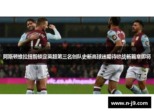 阿斯顿维拉提前锁定英超第三名创队史新高球迷期待欧战新篇章即将 阿斯顿维拉提前锁定英超第三名创队史新高球迷期待欧战新篇章即将