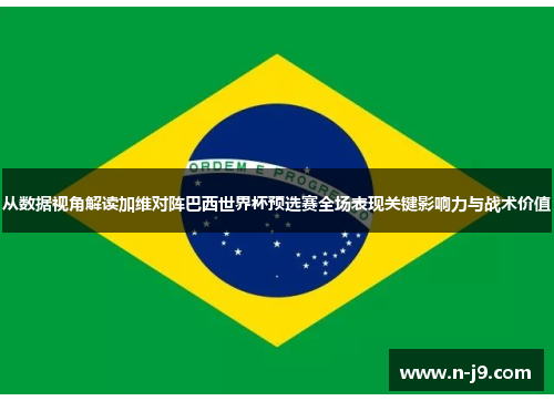 从数据视角解读加维对阵巴西世界杯预选赛全场表现关键影响力与战术价值 从数据视角解读加维对阵巴西世界杯预选赛全场表现关键影响力与战术价值