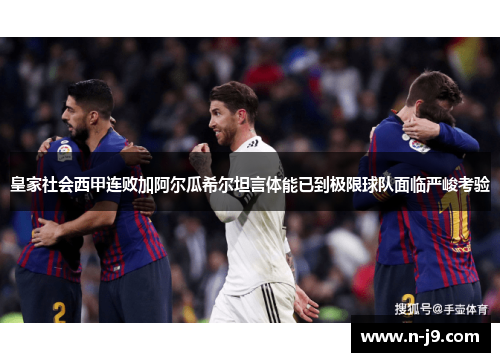 皇家社会西甲连败加阿尔瓜希尔坦言体能已到极限球队面临严峻考验