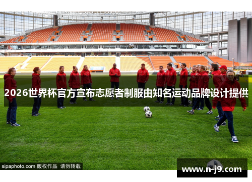 2026世界杯官方宣布志愿者制服由知名运动品牌设计提供 2026世界杯官方宣布志愿者制服由知名运动品牌设计提供