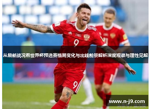 从最新战况看世界杯预选赛格局变化与出线前景解析深度观察与理性见解 从最新战况看世界杯预选赛格局变化与出线前景解析深度观察与理性见解