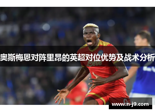 奥斯梅恩对阵里昂的英超对位优势及战术分析