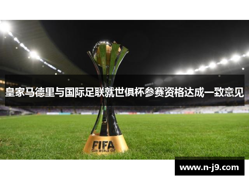 皇家马德里与国际足联就世俱杯参赛资格达成一致意见 皇家马德里与国际足联就世俱杯参赛资格达成一致意见