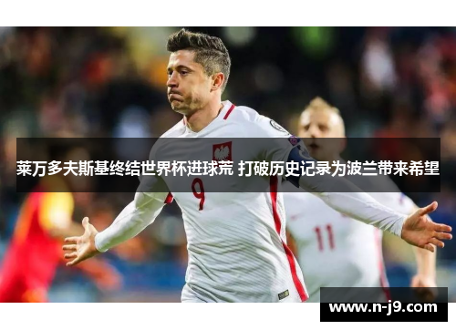 莱万多夫斯基终结世界杯进球荒 打破历史记录为波兰带来希望 莱万多夫斯基终结世界杯进球荒 打破历史记录为波兰带来希望