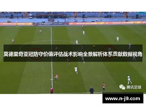 莫德里奇亚冠防守价值评估战术影响全景解析体系贡献数据视角 莫德里奇亚冠防守价值评估战术影响全景解析体系贡献数据视角